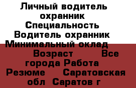 Личный водитель- охранник › Специальность ­ Водитель охранник › Минимальный оклад ­ 90 000 › Возраст ­ 41 - Все города Работа » Резюме   . Саратовская обл.,Саратов г.